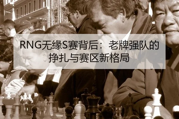 RNG无缘S赛背后：老牌强队的挣扎与赛区新格局